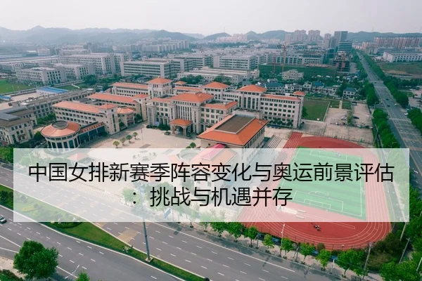 中国女排新赛季阵容变化与奥运前景评估：挑战与机遇并存