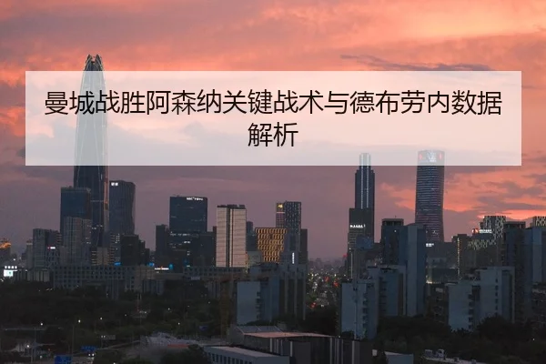 曼城战胜阿森纳关键战术与德布劳内数据解析
