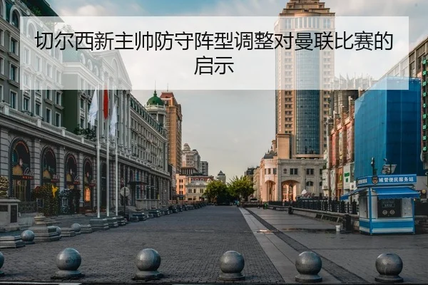 切尔西新主帅防守阵型调整对曼联比赛的启示